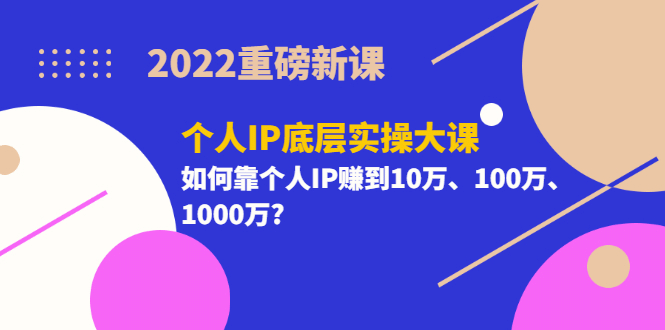 2022重磅新课《个人IP底层实操大课》如何靠个人IP赚到10万、100万、1000万插图